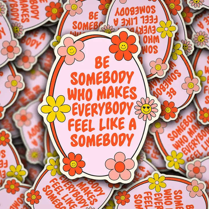 Be Somebody Who Makes Everybody Feel Like A Somebody Sticker